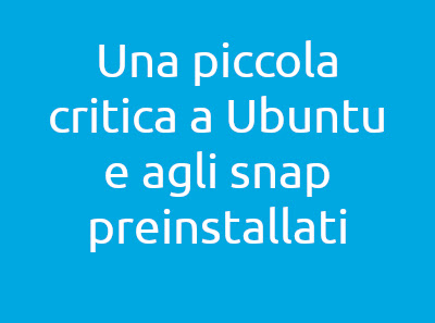 Una piccola critica a Ubuntu e agli snap preinstallati